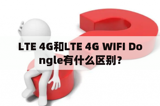 LTE 4G和LTE 4G WIFI Dongle有什么区别？