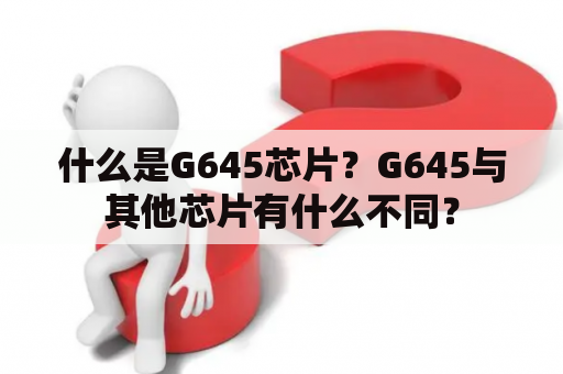 什么是G645芯片？G645与其他芯片有什么不同？