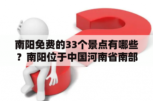 南阳免费的33个景点有哪些？南阳位于中国河南省南部，是一个具有悠久历史和文化的城市。如果你来到南阳，不妨去看看这些免费的景点。以下是南阳免费的33个景点：