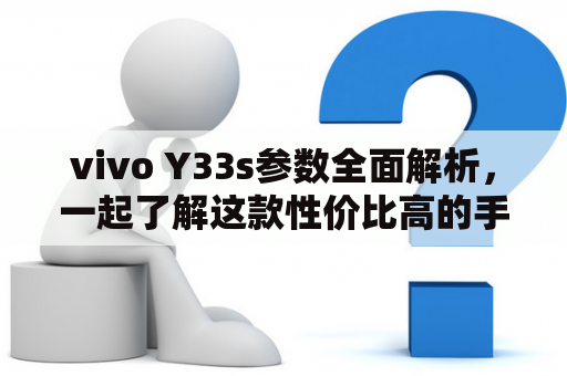 vivo Y33s参数全面解析，一起了解这款性价比高的手机