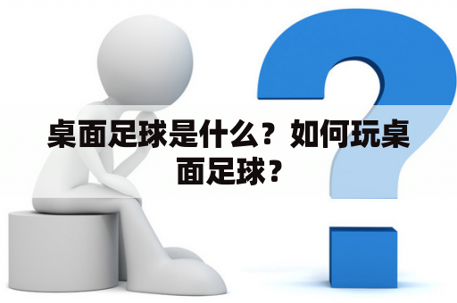 桌面足球是什么？如何玩桌面足球？