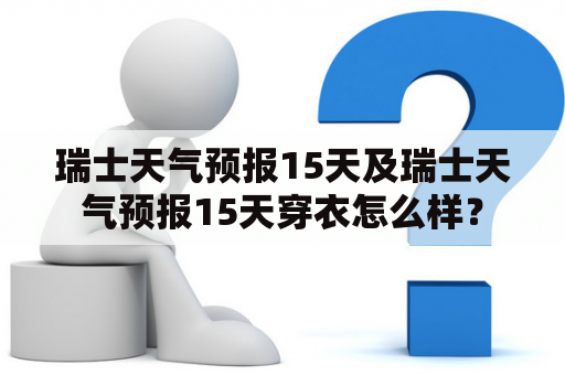 瑞士天气预报15天及瑞士天气预报15天穿衣怎么样？