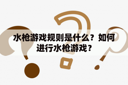 水枪游戏规则是什么？如何进行水枪游戏？