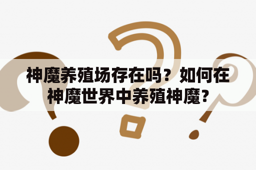 神魔养殖场存在吗？如何在神魔世界中养殖神魔？