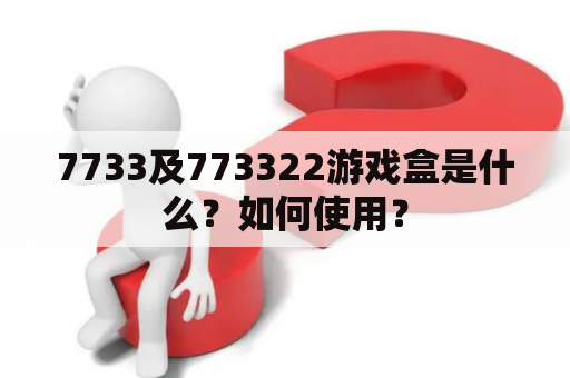 7733及773322游戏盒是什么？如何使用？