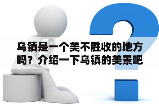 乌镇是一个美不胜收的地方吗？介绍一下乌镇的美景吧！