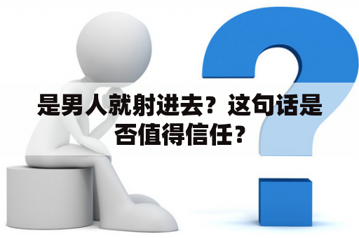 是男人就射进去？这句话是否值得信任？