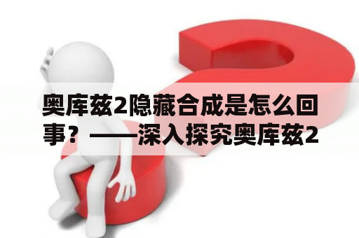 奥库兹2隐藏合成是怎么回事？——深入探究奥库兹2的隐藏合成机制