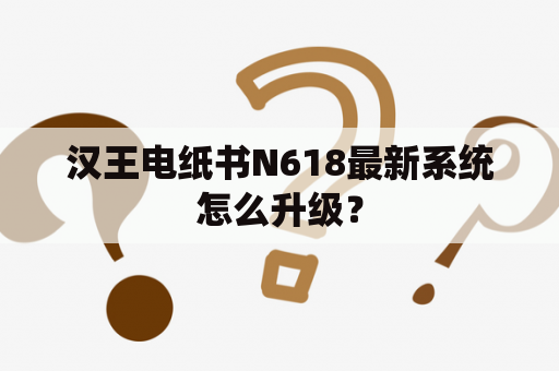 汉王电纸书N618最新系统怎么升级？