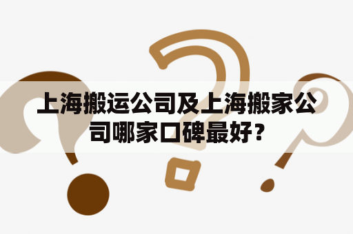 上海搬运公司及上海搬家公司哪家口碑最好？