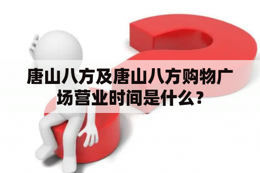 唐山八方及唐山八方购物广场营业时间是什么？