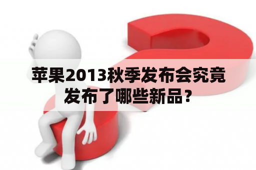 苹果2013秋季发布会究竟发布了哪些新品？