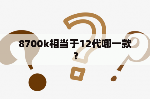 8700k相当于12代哪一款？