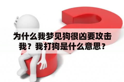 为什么我梦见狗很凶要攻击我？我打狗是什么意思？