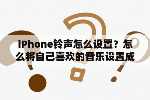 iPhone铃声怎么设置？怎么将自己喜欢的音乐设置成铃声？