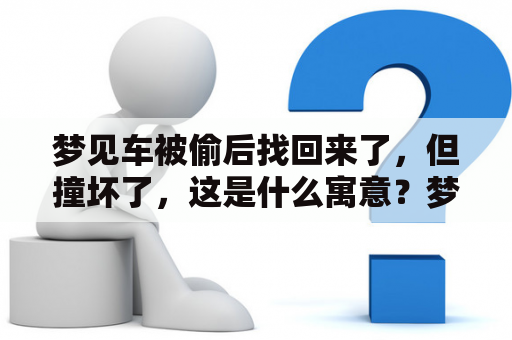 梦见车被偷后找回来了，但撞坏了，这是什么寓意？梦见车被偷了又找回来