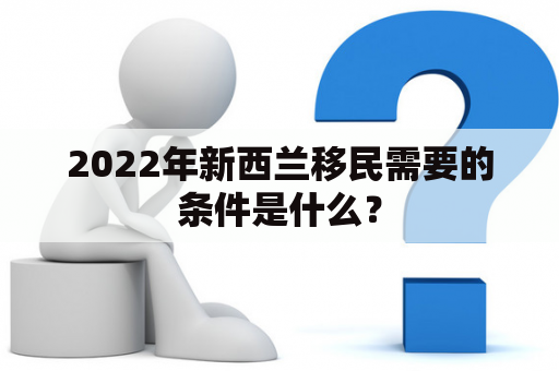 2022年新西兰移民需要的条件是什么？