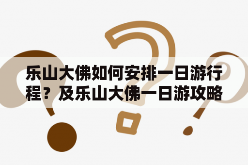 乐山大佛如何安排一日游行程？及乐山大佛一日游攻略