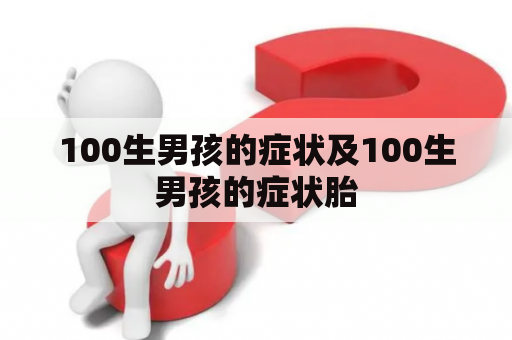 100生男孩的症状及100生男孩的症状胎