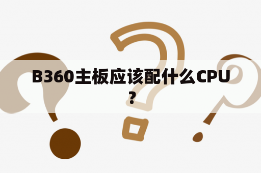 B360主板应该配什么CPU？