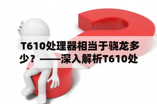  T610处理器相当于骁龙多少？——深入解析T610处理器的性能表现 