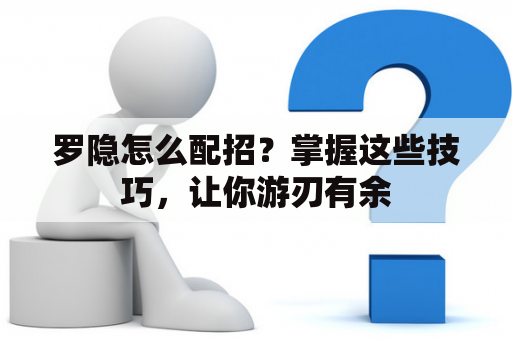 罗隐怎么配招？掌握这些技巧，让你游刃有余