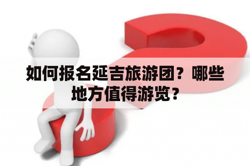 如何报名延吉旅游团？哪些地方值得游览？