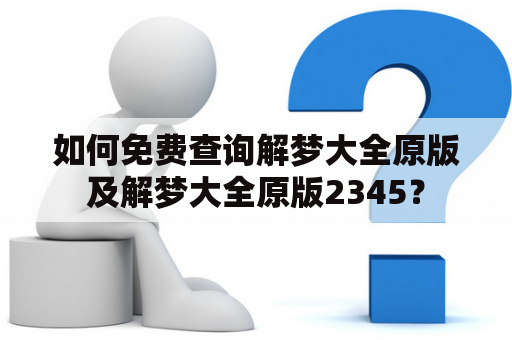 如何免费查询解梦大全原版及解梦大全原版2345？