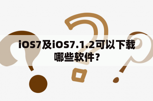 iOS7及iOS7.1.2可以下载哪些软件？