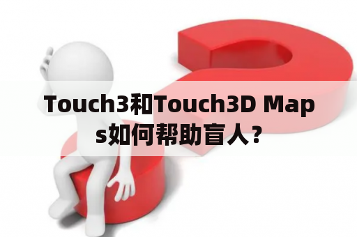 Touch3和Touch3D Maps如何帮助盲人？