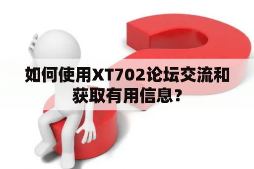 如何使用XT702论坛交流和获取有用信息？