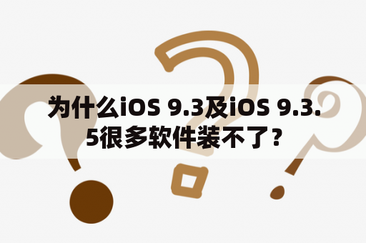 为什么iOS 9.3及iOS 9.3.5很多软件装不了？