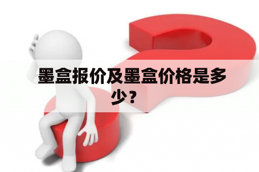  墨盒报价及墨盒价格是多少？ 