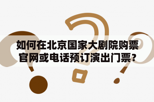 如何在北京国家大剧院购票官网或电话预订演出门票？