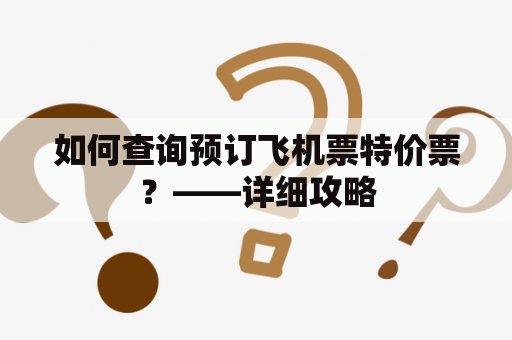 如何查询预订飞机票特价票？——详细攻略