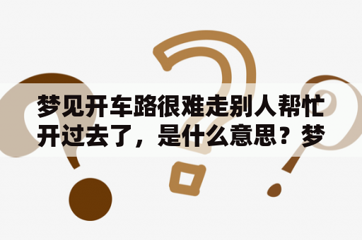 梦见开车路很难走别人帮忙开过去了，是什么意思？梦见开车路很难走