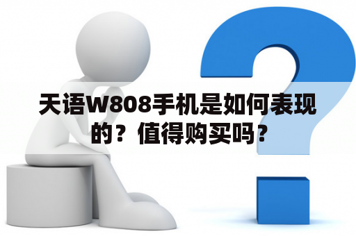 天语W808手机是如何表现的？值得购买吗？