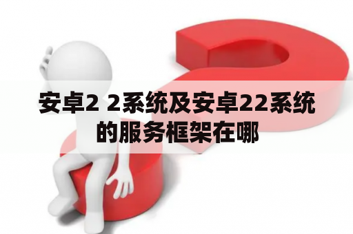 安卓2 2系统及安卓22系统的服务框架在哪