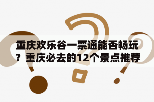重庆欢乐谷一票通能否畅玩？重庆必去的12个景点推荐！