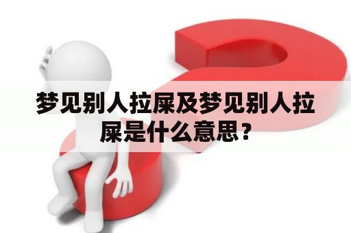 梦见别人拉屎及梦见别人拉屎是什么意思？