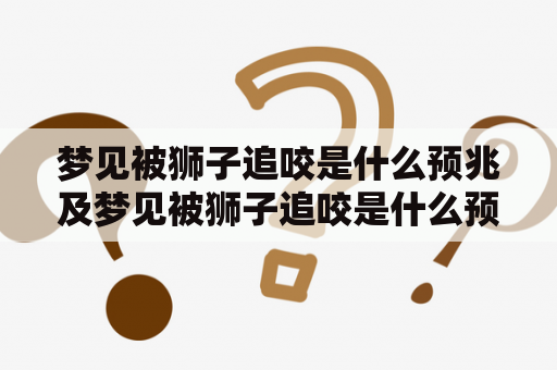 梦见被狮子追咬是什么预兆及梦见被狮子追咬是什么预兆周公解梦