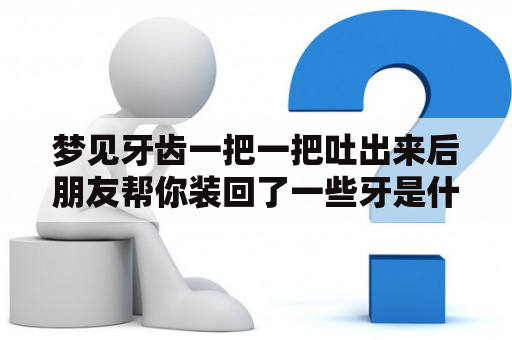 梦见牙齿一把一把吐出来后朋友帮你装回了一些牙是什么意思？