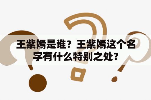 王紫嫣是谁？王紫嫣这个名字有什么特别之处？