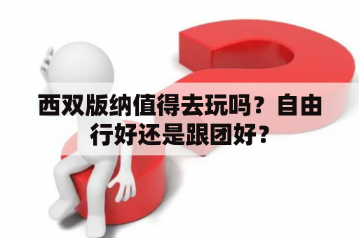 西双版纳值得去玩吗？自由行好还是跟团好？