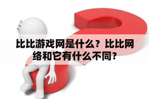 比比游戏网是什么？比比网络和它有什么不同？