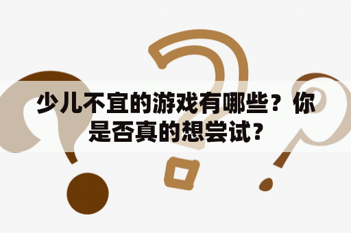 少儿不宜的游戏有哪些？你是否真的想尝试？