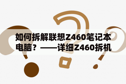 如何拆解联想Z460笔记本电脑？——详细Z460拆机图解