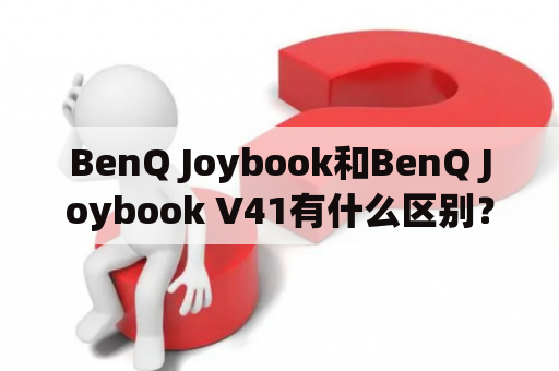 BenQ Joybook和BenQ Joybook V41有什么区别？