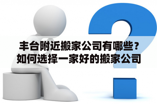 丰台附近搬家公司有哪些？如何选择一家好的搬家公司？