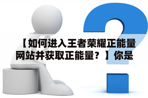 【如何进入王者荣耀正能量网站并获取正能量？】你是否在玩“王者荣耀”时遇到过负面情绪？是否曾经因为游戏中的挫折感而感到沮丧？那么，你可能需要一份来自“王者荣耀正能量网站”的正能量！